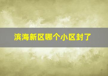 滨海新区哪个小区封了