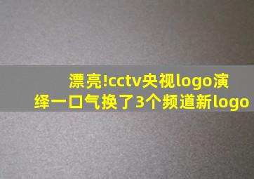 漂亮!cctv央视logo演绎一口气换了3个频道新logo