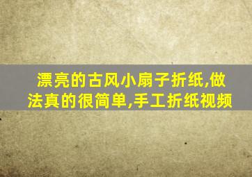 漂亮的古风小扇子折纸,做法真的很简单,手工折纸视频