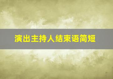 演出主持人结束语简短