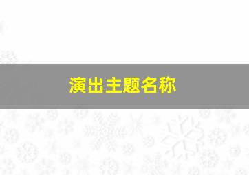 演出主题名称