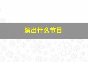 演出什么节目