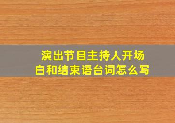 演出节目主持人开场白和结束语台词怎么写