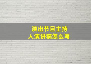 演出节目主持人演讲稿怎么写