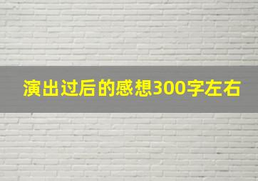 演出过后的感想300字左右