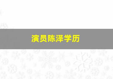 演员陈泽学历