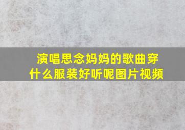 演唱思念妈妈的歌曲穿什么服装好听呢图片视频