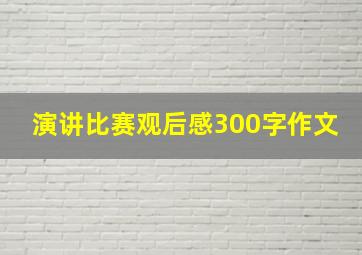 演讲比赛观后感300字作文