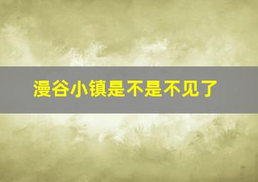 漫谷小镇是不是不见了