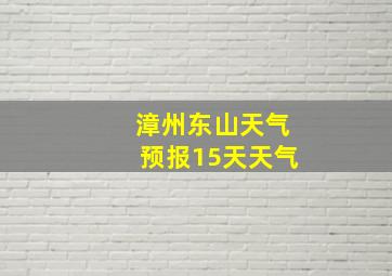 漳州东山天气预报15天天气