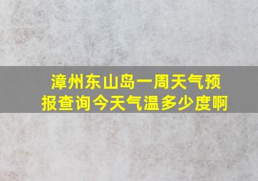 漳州东山岛一周天气预报查询今天气温多少度啊