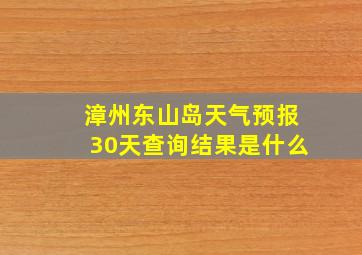 漳州东山岛天气预报30天查询结果是什么