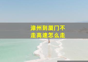 漳州到厦门不走高速怎么走