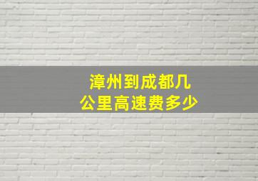 漳州到成都几公里高速费多少