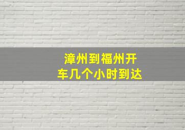 漳州到福州开车几个小时到达