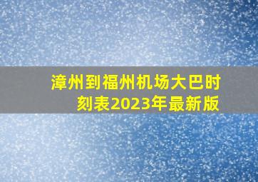 漳州到福州机场大巴时刻表2023年最新版