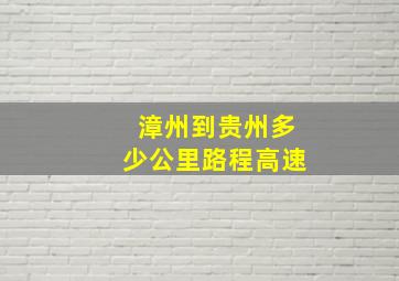 漳州到贵州多少公里路程高速