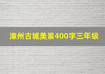 漳州古城美景400字三年级