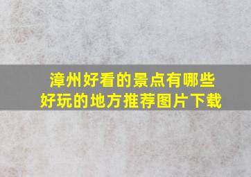 漳州好看的景点有哪些好玩的地方推荐图片下载