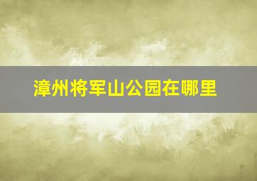 漳州将军山公园在哪里