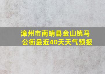 漳州市南靖县金山镇马公街最近40天天气预报