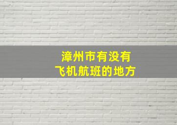 漳州市有没有飞机航班的地方