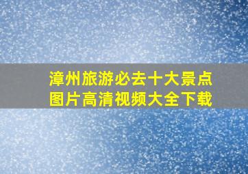 漳州旅游必去十大景点图片高清视频大全下载