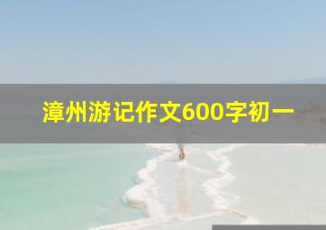 漳州游记作文600字初一