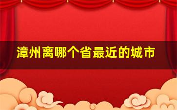 漳州离哪个省最近的城市