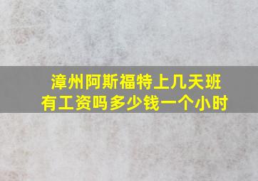 漳州阿斯福特上几天班有工资吗多少钱一个小时