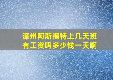 漳州阿斯福特上几天班有工资吗多少钱一天啊