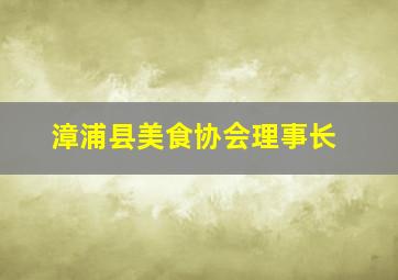 漳浦县美食协会理事长