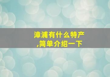 漳浦有什么特产,简单介绍一下