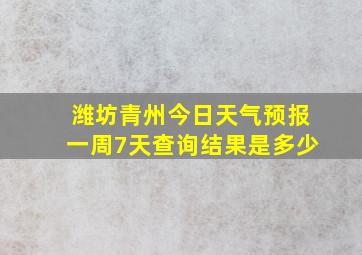 潍坊青州今日天气预报一周7天查询结果是多少