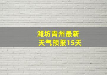 潍坊青州最新天气预报15天