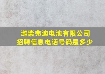 潍柴弗迪电池有限公司招聘信息电话号码是多少