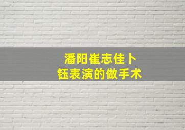 潘阳崔志佳卜钰表演的做手术