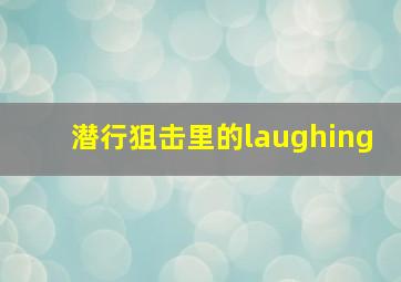 潜行狙击里的laughing