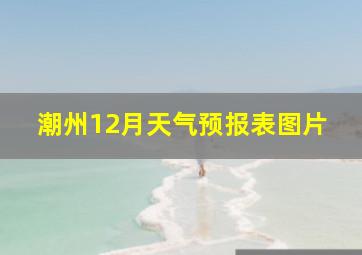 潮州12月天气预报表图片