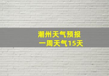 潮州天气预报一周天气15天