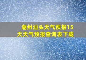 潮州汕头天气预报15天天气预报查询表下载