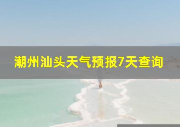 潮州汕头天气预报7天查询