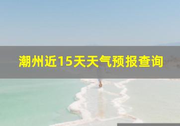 潮州近15天天气预报查询