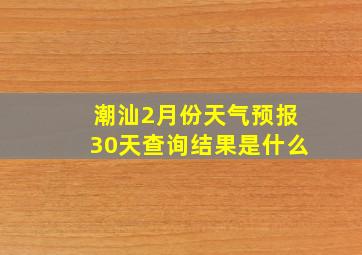 潮汕2月份天气预报30天查询结果是什么