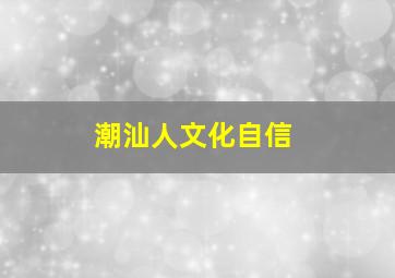 潮汕人文化自信