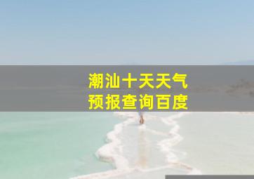 潮汕十天天气预报查询百度