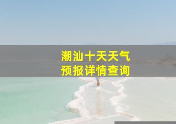 潮汕十天天气预报详情查询