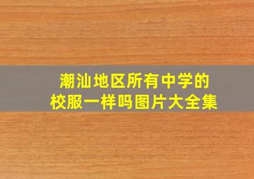 潮汕地区所有中学的校服一样吗图片大全集