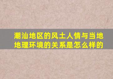 潮汕地区的风土人情与当地地理环境的关系是怎么样的