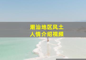 潮汕地区风土人情介绍视频